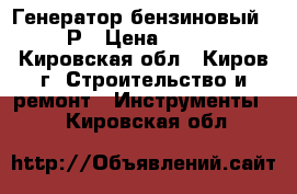 Генератор бензиновый 6500 Р › Цена ­ 20 000 - Кировская обл., Киров г. Строительство и ремонт » Инструменты   . Кировская обл.